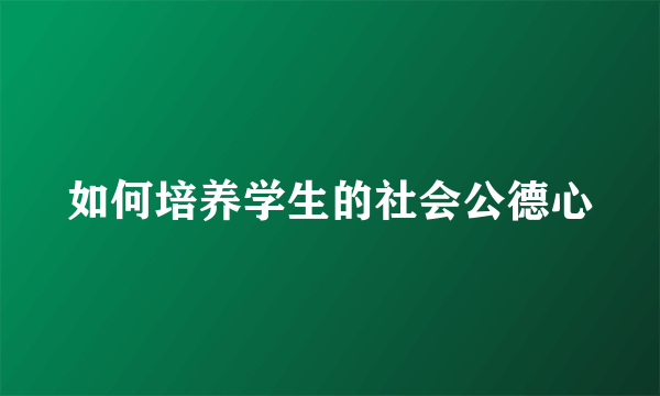 如何培养学生的社会公德心