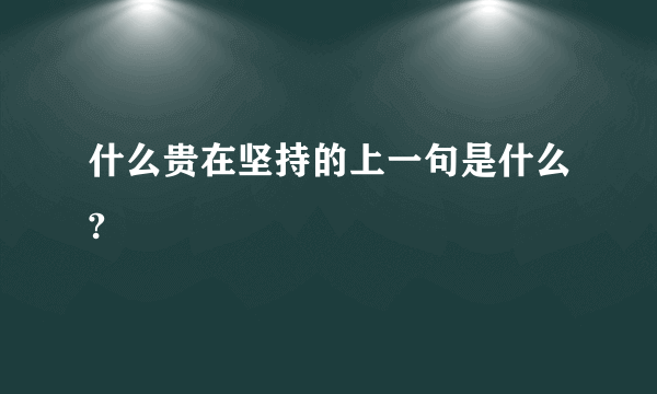 什么贵在坚持的上一句是什么?