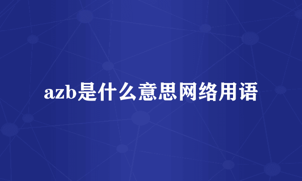 azb是什么意思网络用语