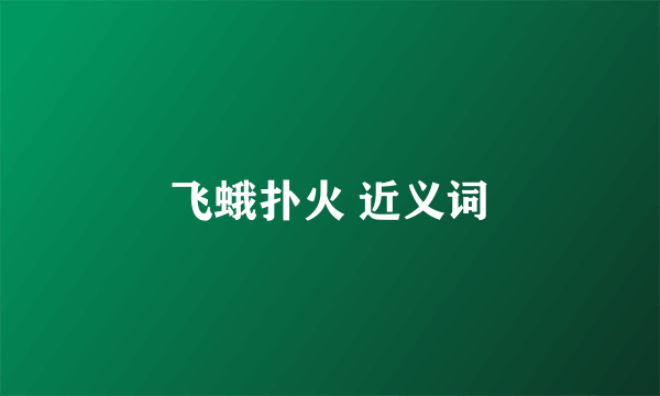 飞蛾扑火 近义词