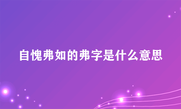 自愧弗如的弗字是什么意思