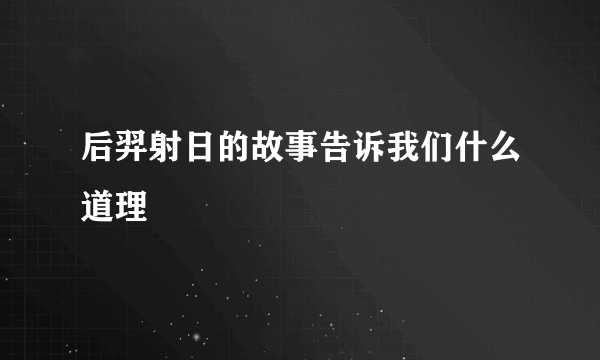 后羿射日的故事告诉我们什么道理