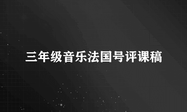 三年级音乐法国号评课稿