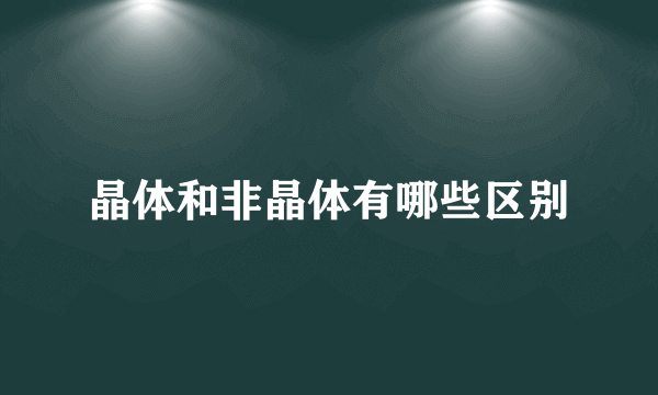 晶体和非晶体有哪些区别