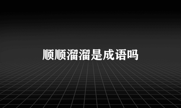 顺顺溜溜是成语吗