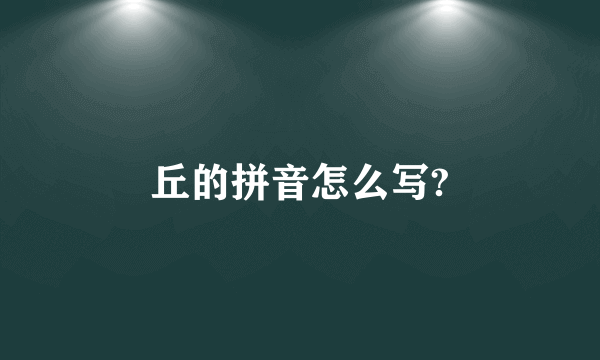 丘的拼音怎么写?