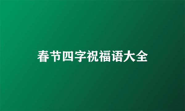 春节四字祝福语大全