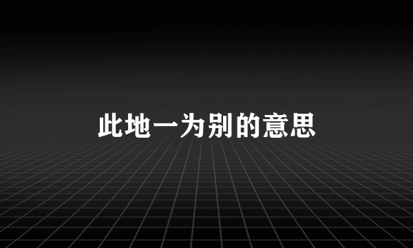 此地一为别的意思