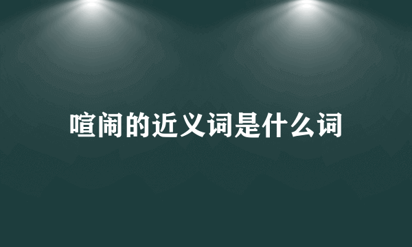 喧闹的近义词是什么词
