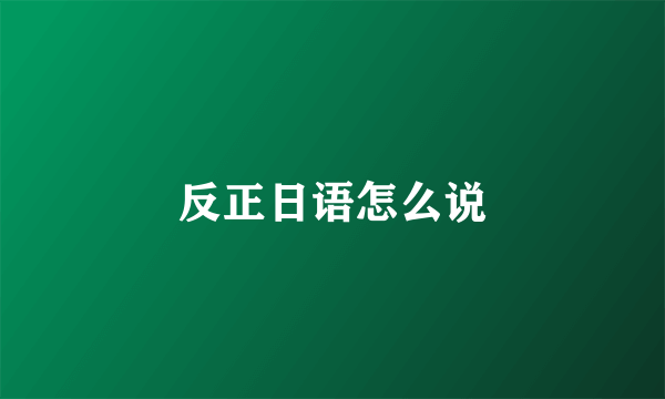 反正日语怎么说