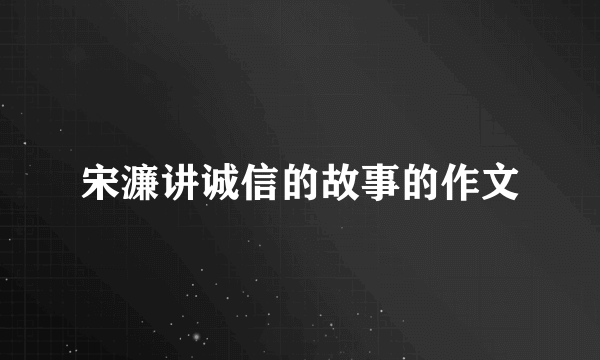 宋濂讲诚信的故事的作文