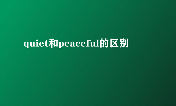 quiet和peaceful的区别