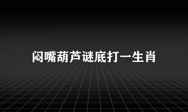 闷嘴葫芦谜底打一生肖