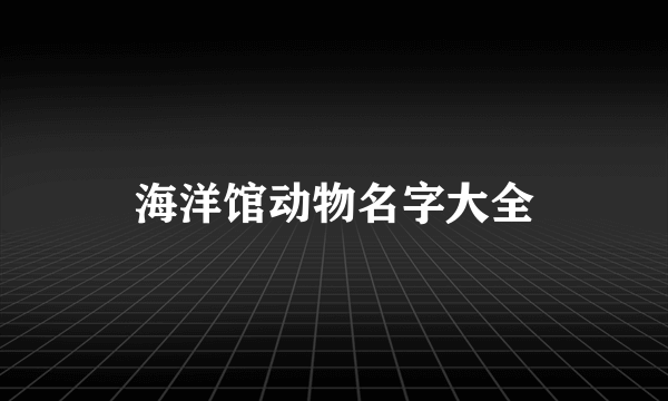 海洋馆动物名字大全
