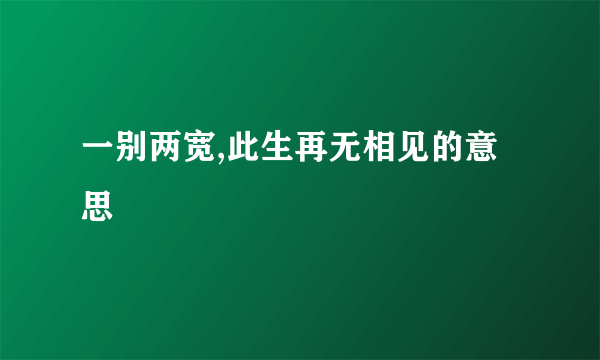一别两宽,此生再无相见的意思