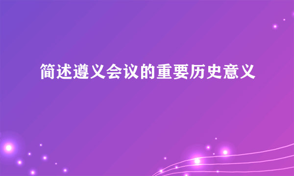 简述遵义会议的重要历史意义