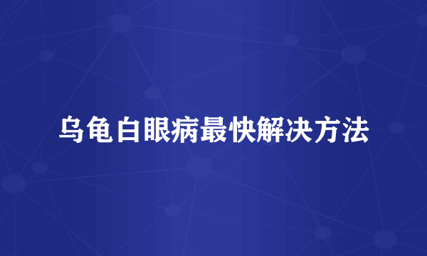 乌龟白眼病最快解决方法