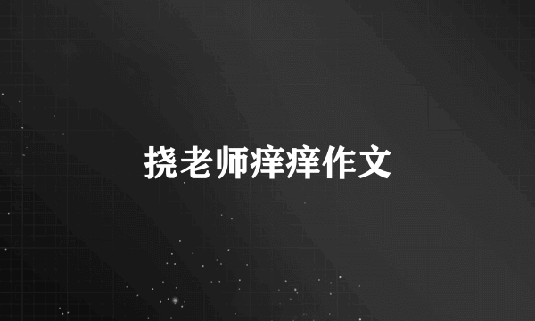 挠老师痒痒作文