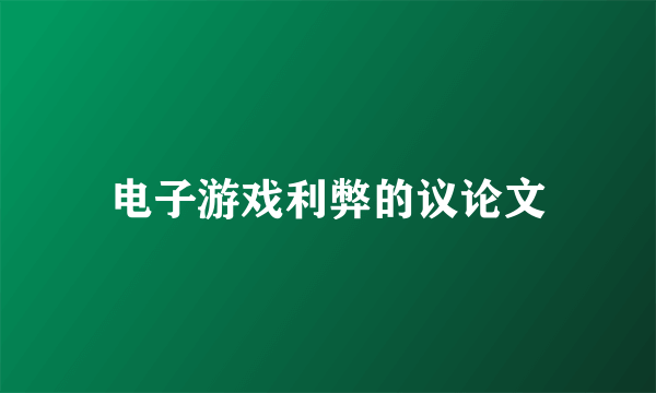 电子游戏利弊的议论文