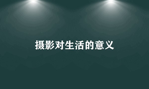 摄影对生活的意义