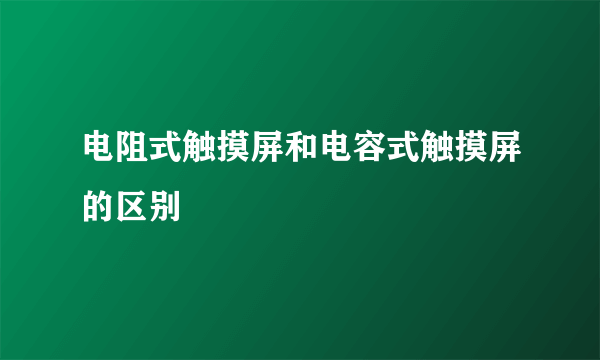 电阻式触摸屏和电容式触摸屏的区别