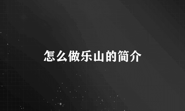 怎么做乐山的简介