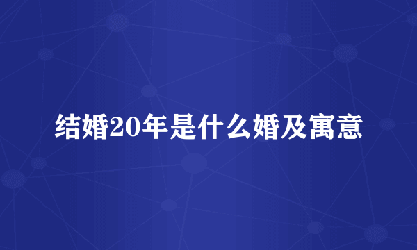 结婚20年是什么婚及寓意