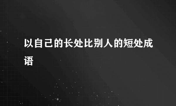 以自己的长处比别人的短处成语