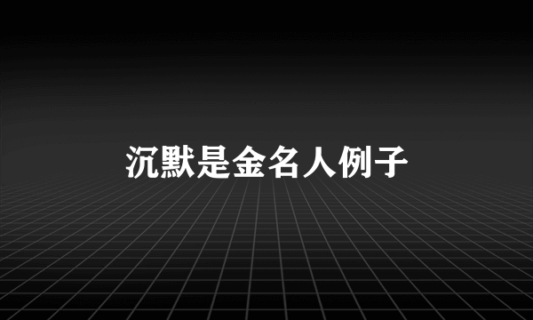 沉默是金名人例子