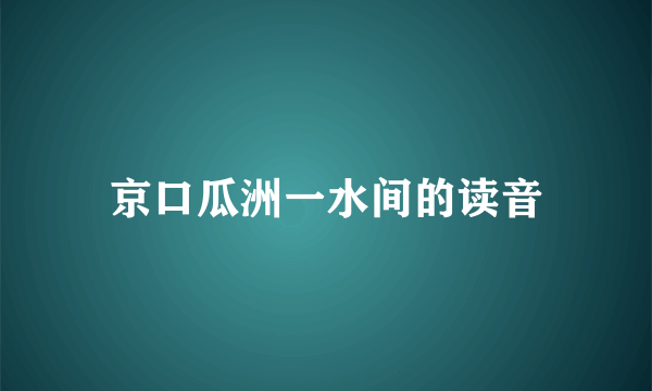 京口瓜洲一水间的读音