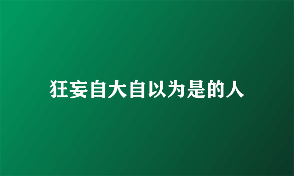 狂妄自大自以为是的人