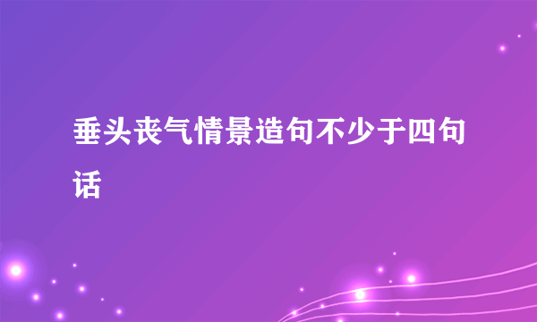 垂头丧气情景造句不少于四句话