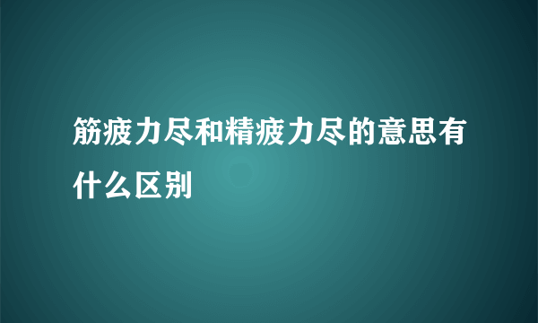 筋疲力尽和精疲力尽的意思有什么区别