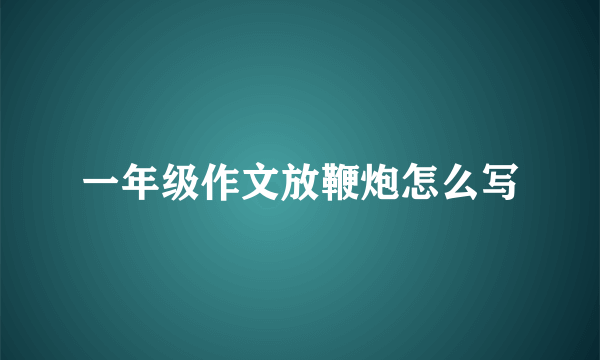 一年级作文放鞭炮怎么写