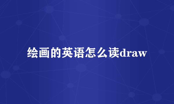 绘画的英语怎么读draw