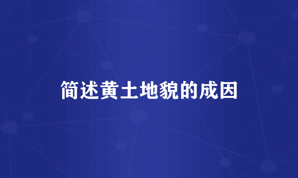 简述黄土地貌的成因