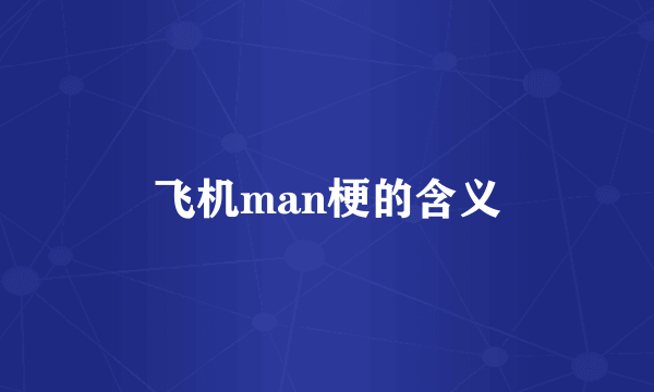 飞机man梗的含义
