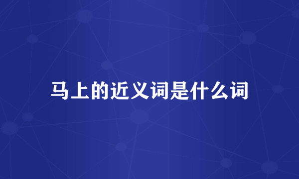 马上的近义词是什么词