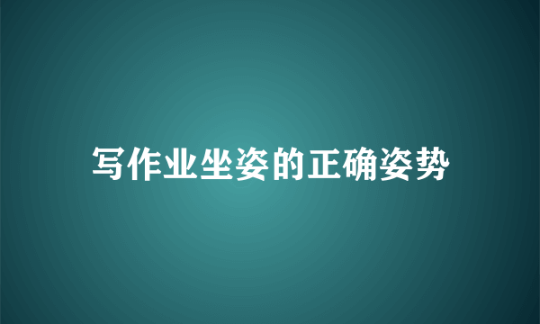 写作业坐姿的正确姿势