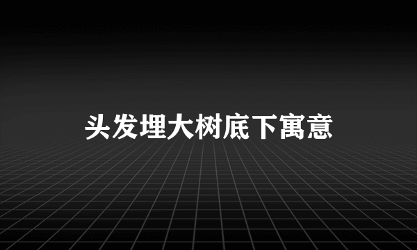 头发埋大树底下寓意