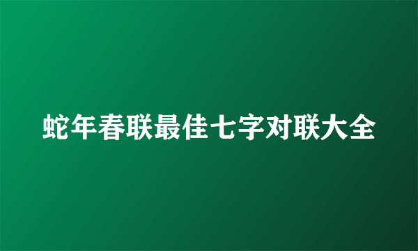 蛇年春联最佳七字对联大全