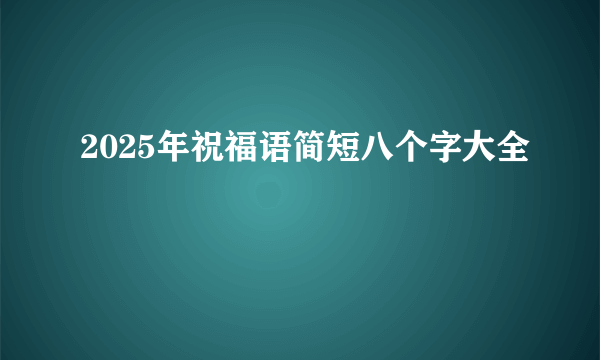 2025年祝福语简短八个字大全