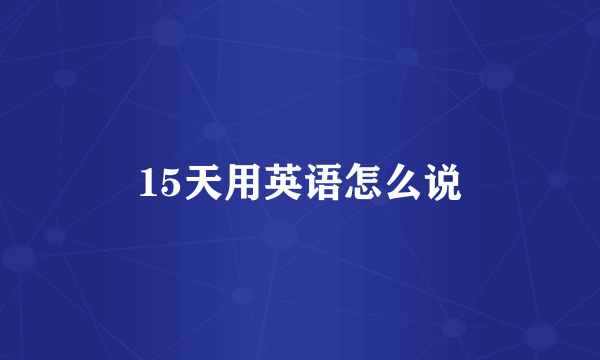 15天用英语怎么说