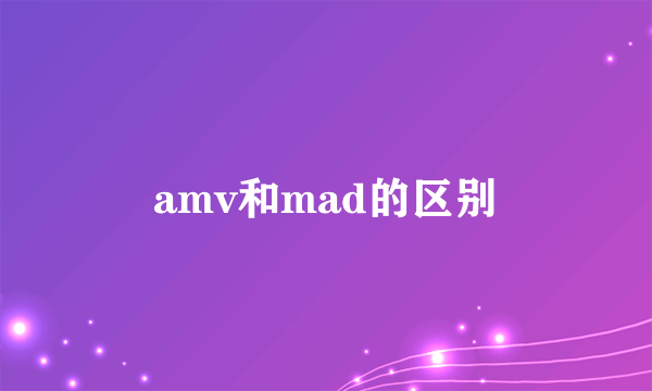 amv和mad的区别