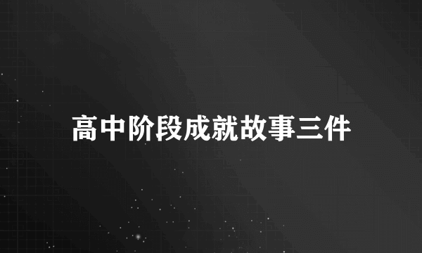 高中阶段成就故事三件