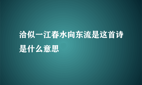 洽似一江春水向东流是这首诗是什么意思