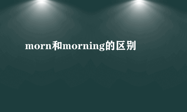 morn和morning的区别