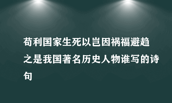 苟利国家生死以岂因祸福避趋之是我国著名历史人物谁写的诗句