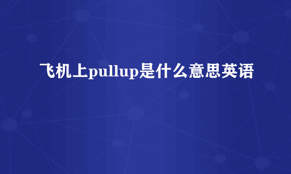 飞机上pullup是什么意思英语