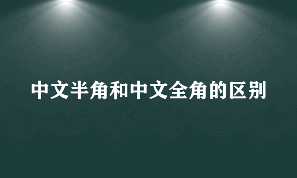 中文半角和中文全角的区别